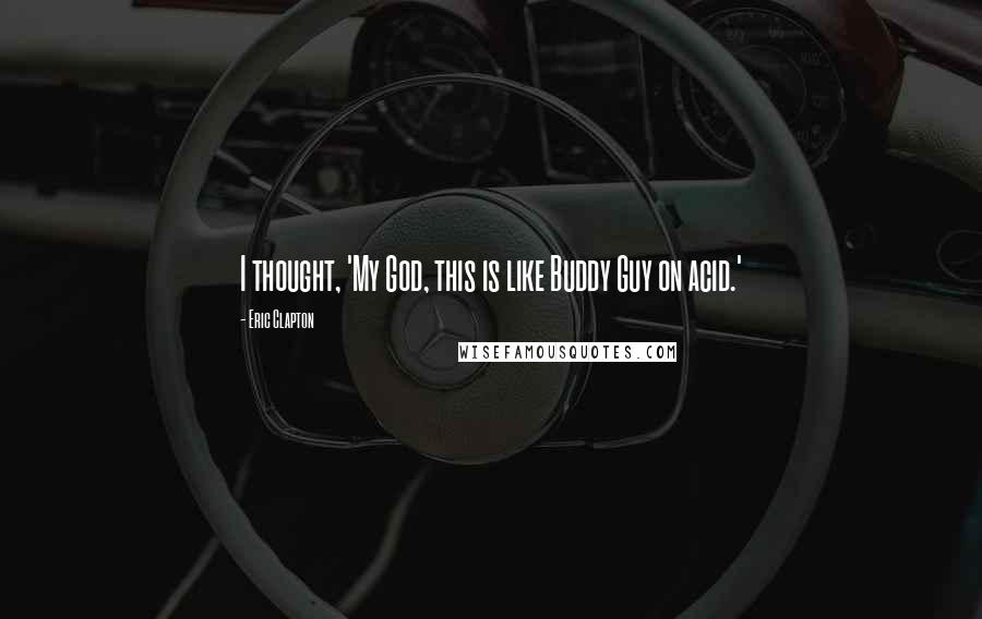 Eric Clapton Quotes: I thought, 'My God, this is like Buddy Guy on acid.'