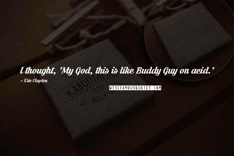 Eric Clapton Quotes: I thought, 'My God, this is like Buddy Guy on acid.'