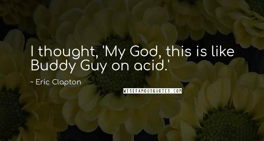 Eric Clapton Quotes: I thought, 'My God, this is like Buddy Guy on acid.'