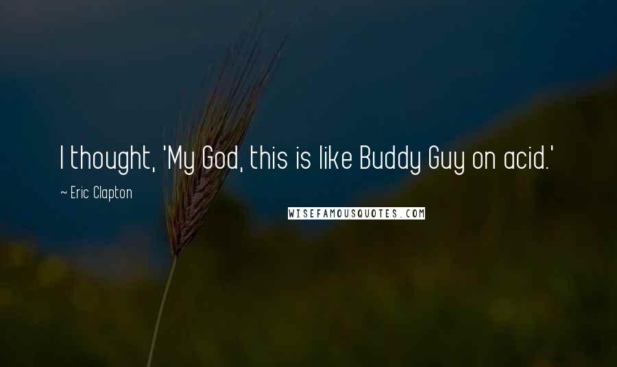 Eric Clapton Quotes: I thought, 'My God, this is like Buddy Guy on acid.'
