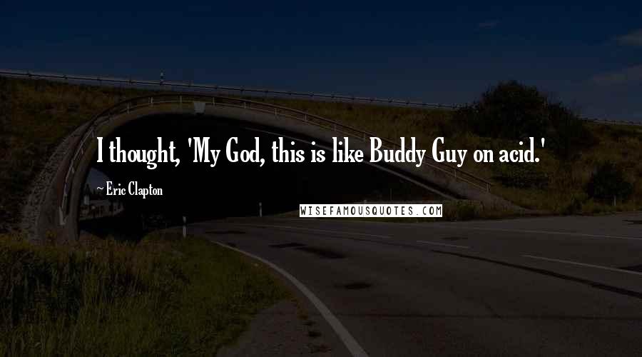 Eric Clapton Quotes: I thought, 'My God, this is like Buddy Guy on acid.'