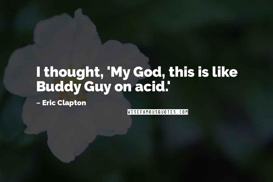 Eric Clapton Quotes: I thought, 'My God, this is like Buddy Guy on acid.'