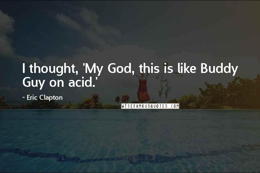 Eric Clapton Quotes: I thought, 'My God, this is like Buddy Guy on acid.'