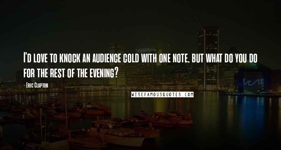 Eric Clapton Quotes: I'd love to knock an audience cold with one note, but what do you do for the rest of the evening?