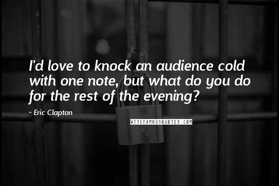 Eric Clapton Quotes: I'd love to knock an audience cold with one note, but what do you do for the rest of the evening?