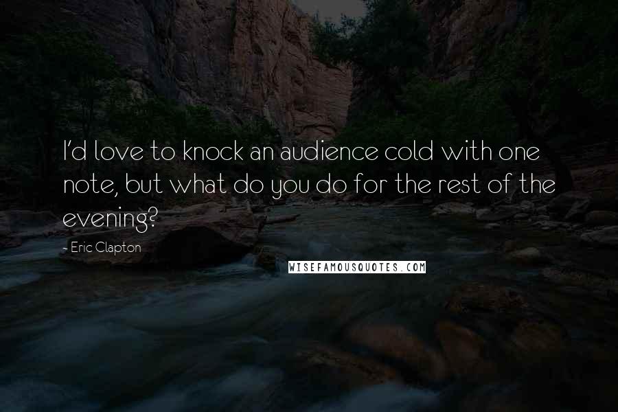 Eric Clapton Quotes: I'd love to knock an audience cold with one note, but what do you do for the rest of the evening?