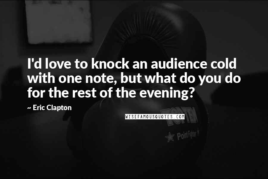 Eric Clapton Quotes: I'd love to knock an audience cold with one note, but what do you do for the rest of the evening?