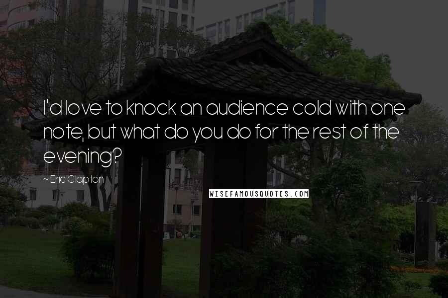 Eric Clapton Quotes: I'd love to knock an audience cold with one note, but what do you do for the rest of the evening?