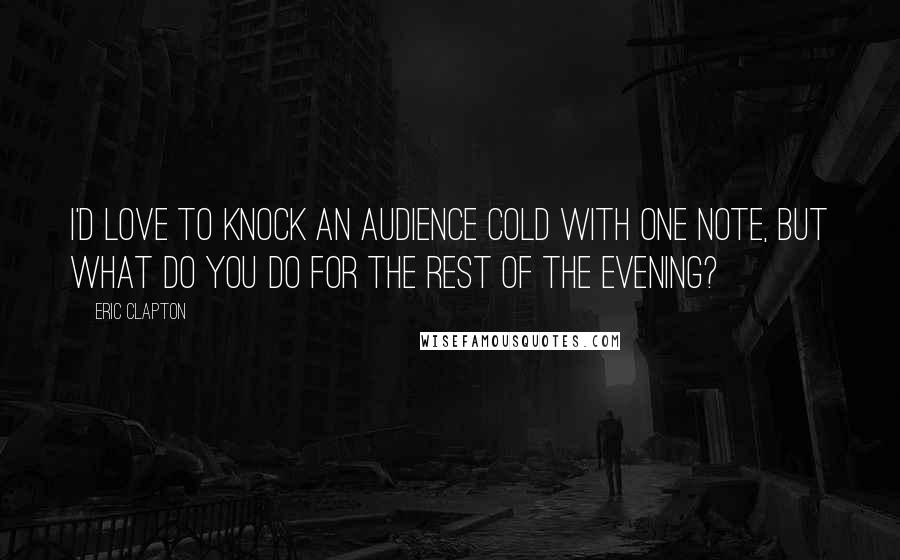 Eric Clapton Quotes: I'd love to knock an audience cold with one note, but what do you do for the rest of the evening?