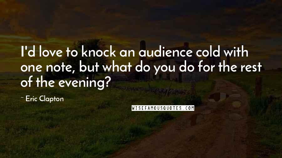 Eric Clapton Quotes: I'd love to knock an audience cold with one note, but what do you do for the rest of the evening?