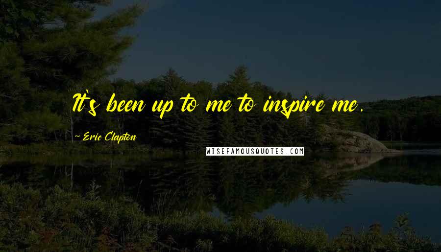 Eric Clapton Quotes: It's been up to me to inspire me.
