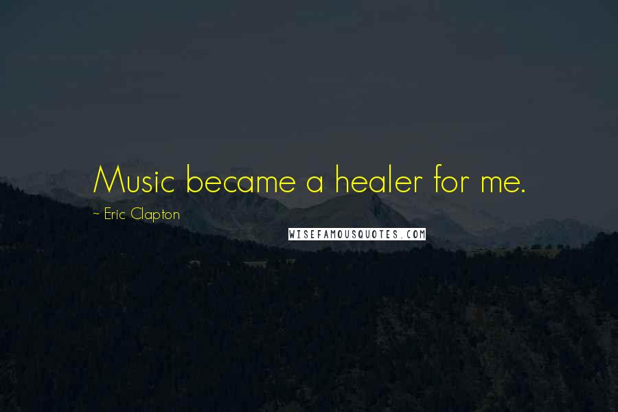 Eric Clapton Quotes: Music became a healer for me.