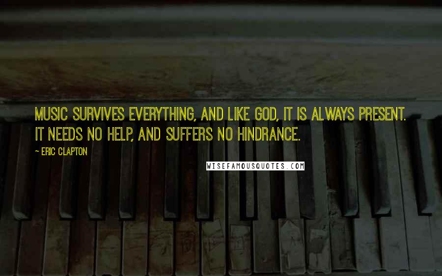 Eric Clapton Quotes: Music survives everything, and like God, it is always present. It needs no help, and suffers no hindrance.