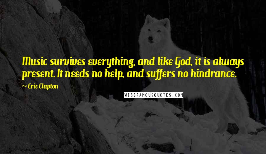 Eric Clapton Quotes: Music survives everything, and like God, it is always present. It needs no help, and suffers no hindrance.