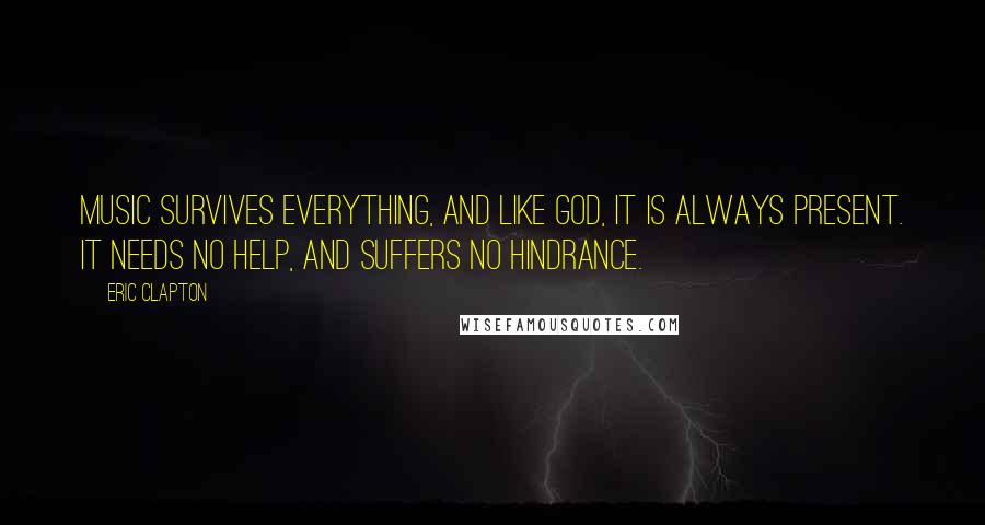 Eric Clapton Quotes: Music survives everything, and like God, it is always present. It needs no help, and suffers no hindrance.