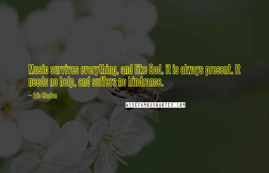 Eric Clapton Quotes: Music survives everything, and like God, it is always present. It needs no help, and suffers no hindrance.