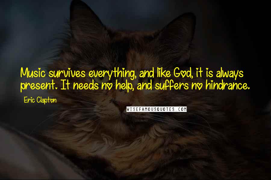 Eric Clapton Quotes: Music survives everything, and like God, it is always present. It needs no help, and suffers no hindrance.