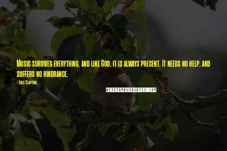 Eric Clapton Quotes: Music survives everything, and like God, it is always present. It needs no help, and suffers no hindrance.