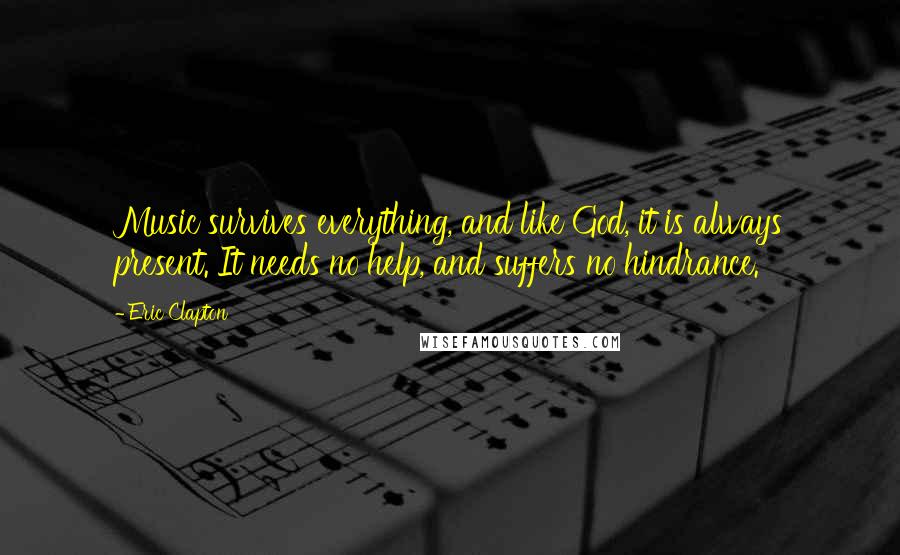 Eric Clapton Quotes: Music survives everything, and like God, it is always present. It needs no help, and suffers no hindrance.