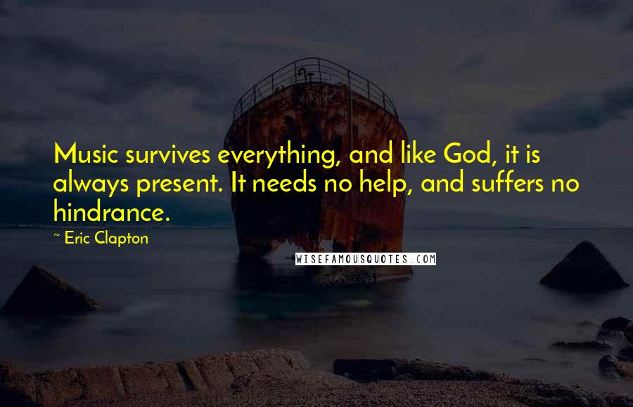 Eric Clapton Quotes: Music survives everything, and like God, it is always present. It needs no help, and suffers no hindrance.