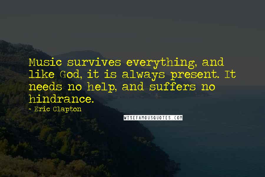 Eric Clapton Quotes: Music survives everything, and like God, it is always present. It needs no help, and suffers no hindrance.