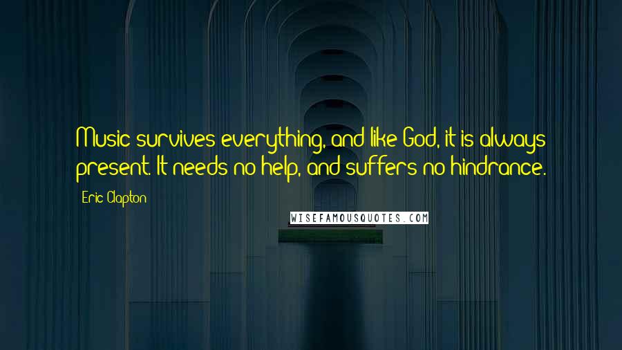 Eric Clapton Quotes: Music survives everything, and like God, it is always present. It needs no help, and suffers no hindrance.