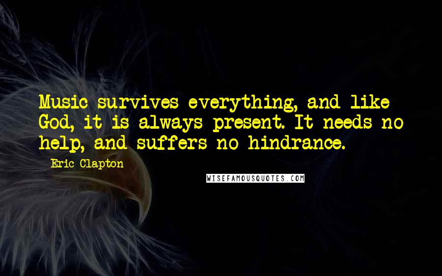 Eric Clapton Quotes: Music survives everything, and like God, it is always present. It needs no help, and suffers no hindrance.