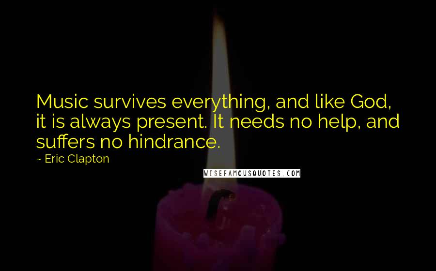 Eric Clapton Quotes: Music survives everything, and like God, it is always present. It needs no help, and suffers no hindrance.