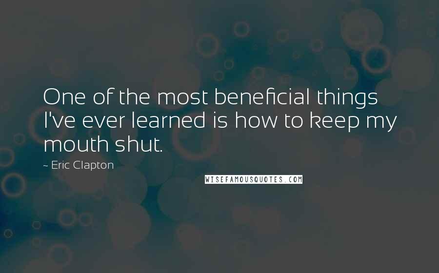 Eric Clapton Quotes: One of the most beneficial things I've ever learned is how to keep my mouth shut.