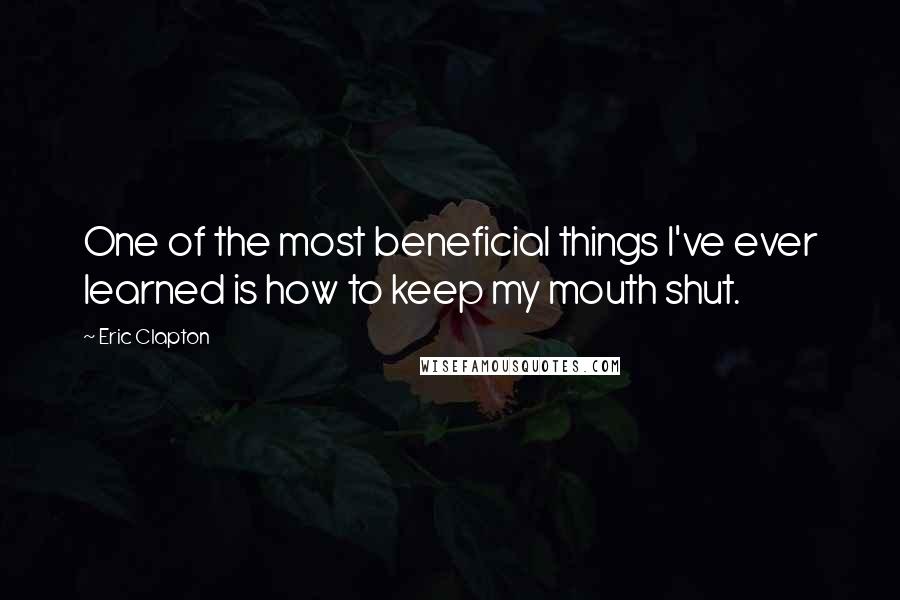 Eric Clapton Quotes: One of the most beneficial things I've ever learned is how to keep my mouth shut.