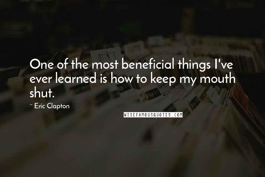 Eric Clapton Quotes: One of the most beneficial things I've ever learned is how to keep my mouth shut.