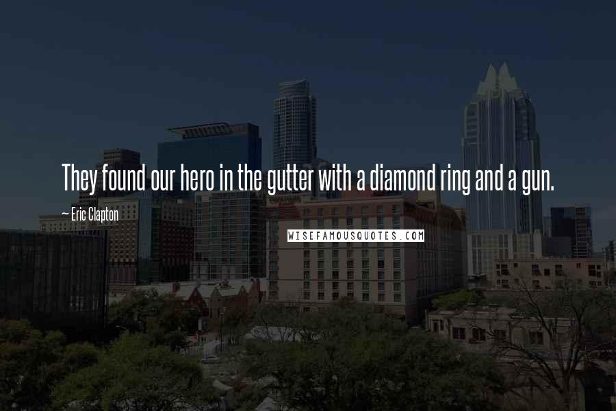 Eric Clapton Quotes: They found our hero in the gutter with a diamond ring and a gun.