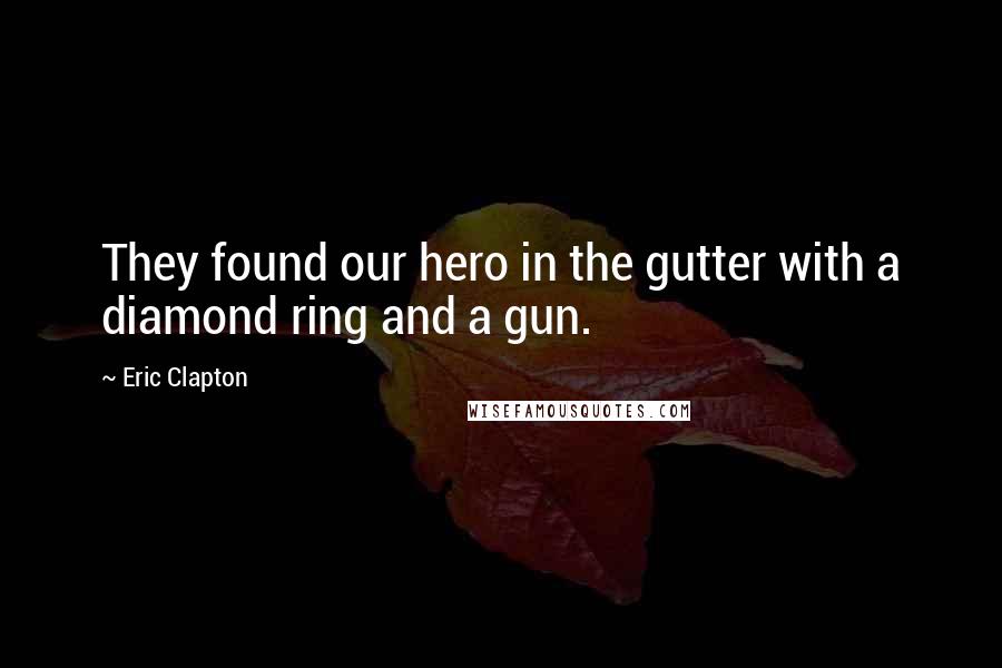 Eric Clapton Quotes: They found our hero in the gutter with a diamond ring and a gun.