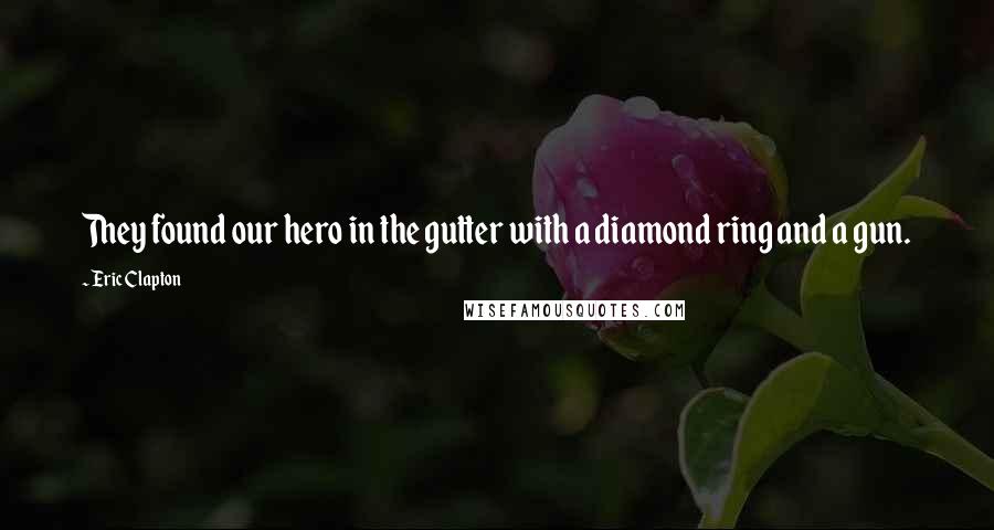 Eric Clapton Quotes: They found our hero in the gutter with a diamond ring and a gun.