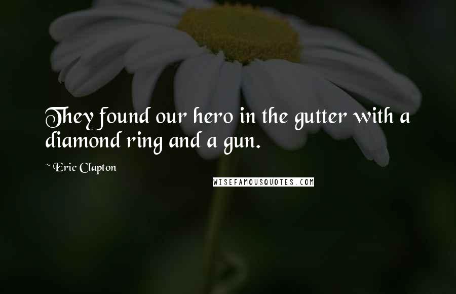 Eric Clapton Quotes: They found our hero in the gutter with a diamond ring and a gun.