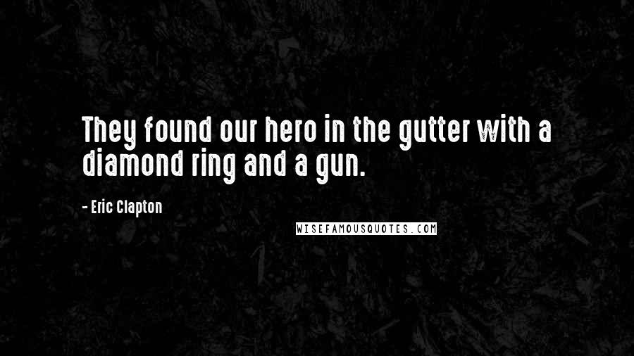 Eric Clapton Quotes: They found our hero in the gutter with a diamond ring and a gun.