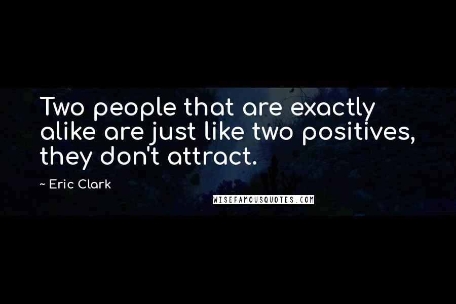 Eric Clark Quotes: Two people that are exactly alike are just like two positives, they don't attract.