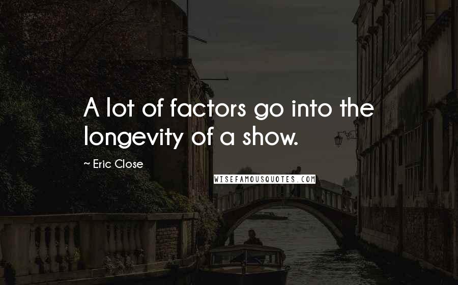 Eric Close Quotes: A lot of factors go into the longevity of a show.