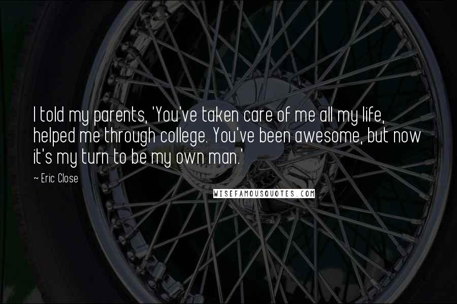 Eric Close Quotes: I told my parents, 'You've taken care of me all my life, helped me through college. You've been awesome, but now it's my turn to be my own man.'
