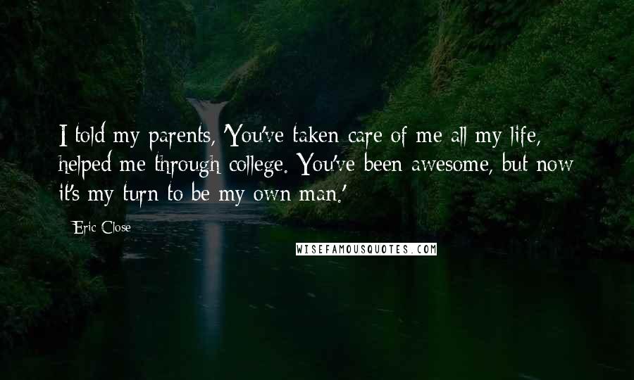 Eric Close Quotes: I told my parents, 'You've taken care of me all my life, helped me through college. You've been awesome, but now it's my turn to be my own man.'