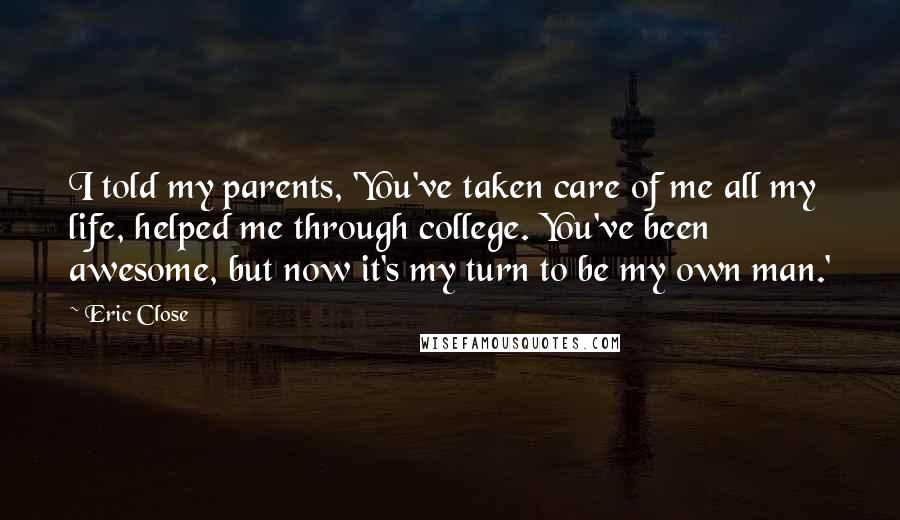 Eric Close Quotes: I told my parents, 'You've taken care of me all my life, helped me through college. You've been awesome, but now it's my turn to be my own man.'