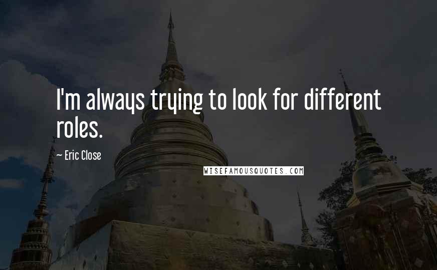 Eric Close Quotes: I'm always trying to look for different roles.