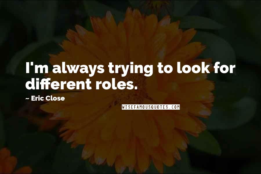 Eric Close Quotes: I'm always trying to look for different roles.