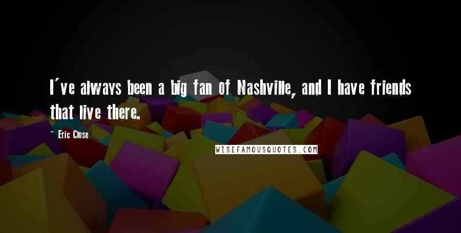 Eric Close Quotes: I've always been a big fan of Nashville, and I have friends that live there.
