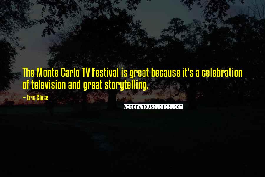 Eric Close Quotes: The Monte Carlo TV Festival is great because it's a celebration of television and great storytelling.