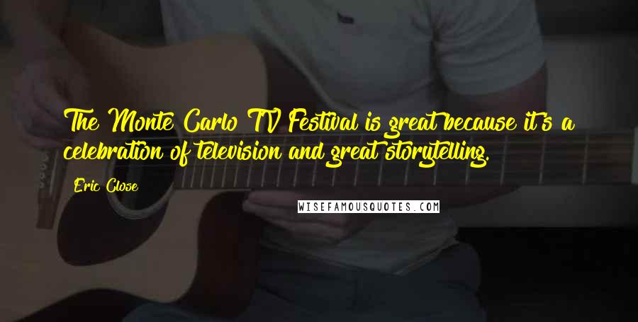 Eric Close Quotes: The Monte Carlo TV Festival is great because it's a celebration of television and great storytelling.