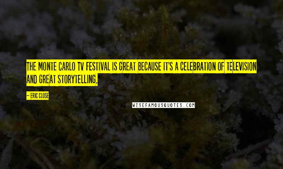 Eric Close Quotes: The Monte Carlo TV Festival is great because it's a celebration of television and great storytelling.