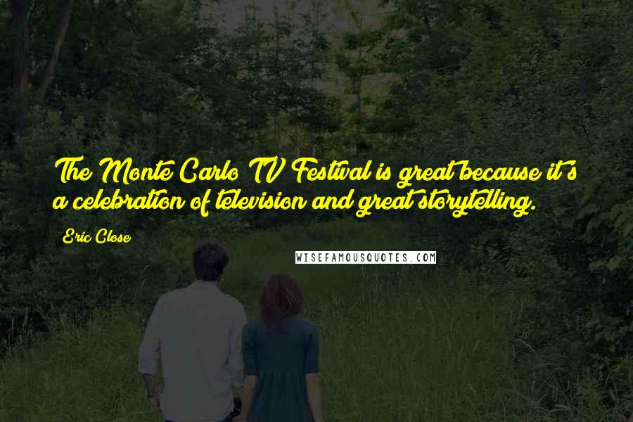 Eric Close Quotes: The Monte Carlo TV Festival is great because it's a celebration of television and great storytelling.