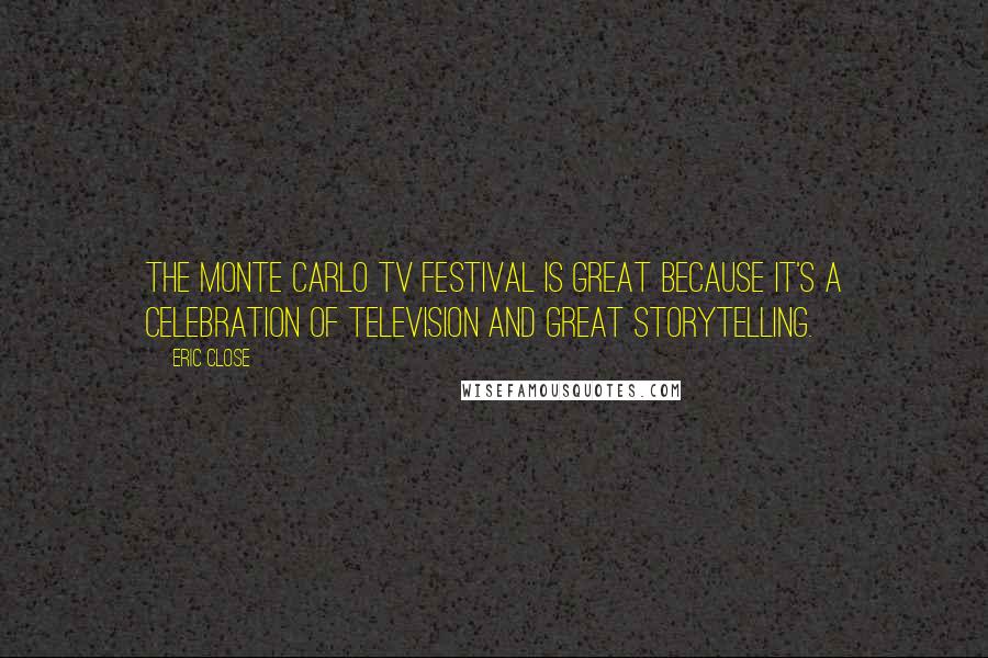 Eric Close Quotes: The Monte Carlo TV Festival is great because it's a celebration of television and great storytelling.