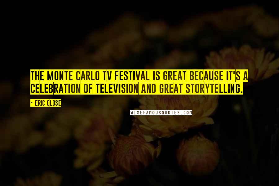 Eric Close Quotes: The Monte Carlo TV Festival is great because it's a celebration of television and great storytelling.